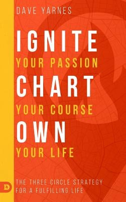Ignite Your Passion Chart Your Course Own Your Life by Yarnes, Dave