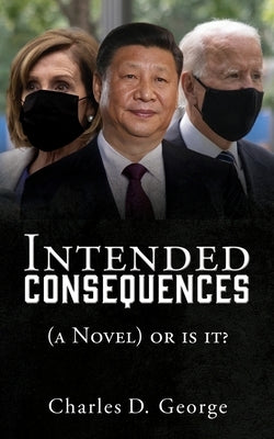 Intended Consequences: (a Novel) or is it? by George, Charles D.