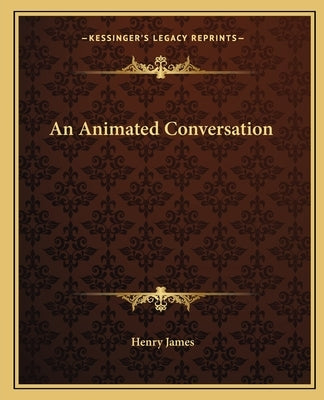 An Animated Conversation by James, Henry