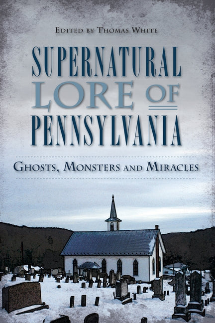 Supernatural Lore of Pennsylvania: Ghosts, Monsters and Miracles by White, Thomas
