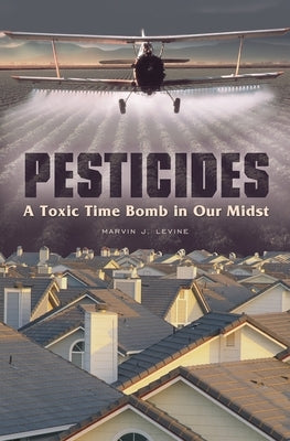 Pesticides: A Toxic Time Bomb in Our Midst by Levine, Marvin