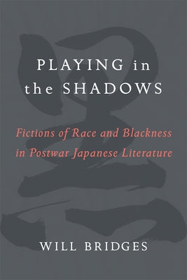 Playing in the Shadows, Volume 88: Fictions of Race and Blackness in Postwar Japanese Literature by Bridges, William H.