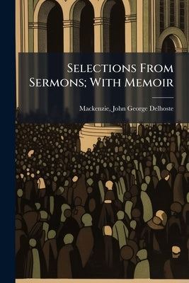 Selections From Sermons; With Memoir by MacKenzie, John George Delhoste