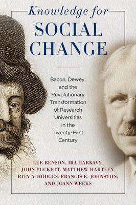 Knowledge for Social Change: Bacon, Dewey, and the Revolutionary Transformation of Research Universities in the Twenty-First Century by Benson, Lee
