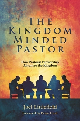 The Kingdom-Minded Pastor: How Pastoral Partnership Advances the Kingdom by Littlefield, Joel