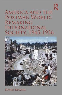 America and the Postwar World: Remaking International Society, 1945-1956 by Mayers, David