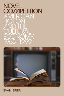 Novel Competition: American Fiction and the Cultural Economy, 1965-1999 by Brier, Evan