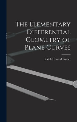 The Elementary Differential Geometry of Plane Curves by Fowler, Ralph Howard