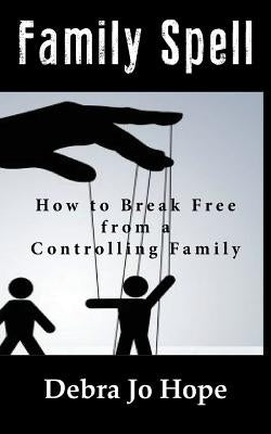 Family Spell: How to Break Free from a Controlling Family by Hope, Debra Jo