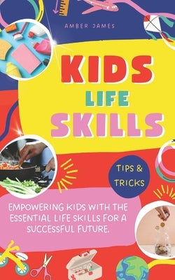 Kids Life Skills: Empowering kids with the essential life skills for a successful future. by James, Amber