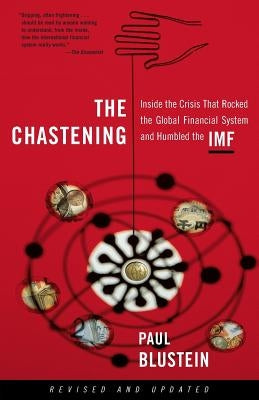 The Chastening: Inside the Crisis That Rocked the Global Financial System and Humbled the IMF by Blustein, Paul