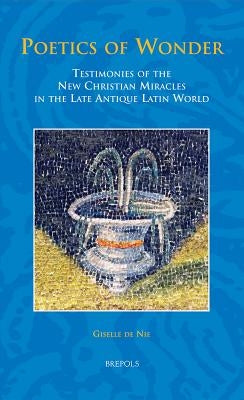 Sem 31 Poetics of Wonder, de Nie: Testimonies of the New Christian Miracles in the Late Antique Latin World by de Nie, Giselle