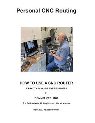 How to use a CNC Router: A practical guide for beginners by Keeling, Dennis a.
