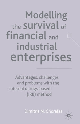 Modelling the Survival of Financial and Industrial Enterprises: Advantages, Challenges and Problems with the Internal Ratings-Based (Irb) Method by Chorafas, D.