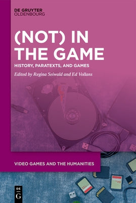 (Not) in the Game: History, Paratexts, and Games by Seiwald, Regina
