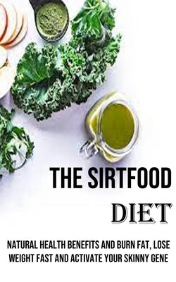 The Sirtfood Diet: Natural Health Benefits and Burn Fat, Lose Weight Fast and Activate Your Skinny Gene by Nixon, Clarence