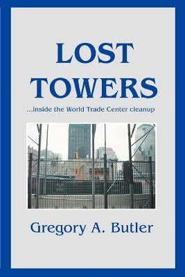 Lost Towers: ...Inside the World Trade Center Cleanup by Butler, Gregory A.