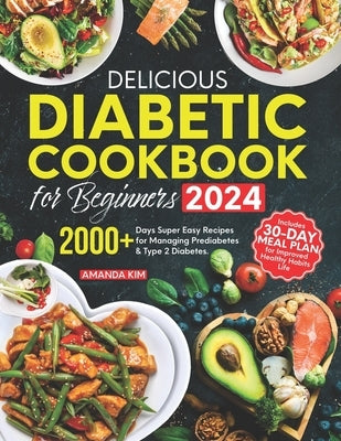 Delicious Diabetic Cookbook for Beginners: 2000+ Days Super Easy Recipes for Managing Prediabetes & Type 2 Diabetes. Includes 30-Day Meal Plan for Imp by Kim, Amanda