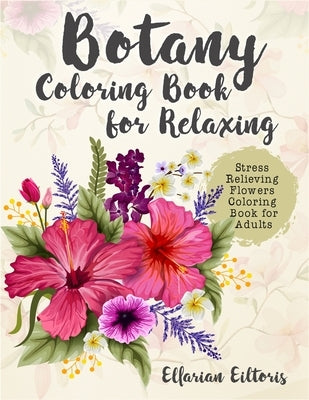 Botany Coloring Book for Relaxing: Stress Relieving Flowers Coloring Book for Adults by Eiltoris, Ellarian