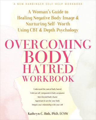 Overcoming Body Hatred Workbook: A Woman's Guide to Healing Negative Body Image and Nurturing Self-Worth Using CBT and Depth Psychology by Holt, Kathryn C.