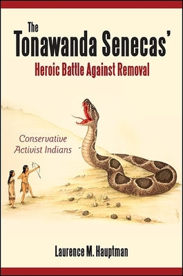 The Tonawanda Senecas' Heroic Battle Against Removal: Conservative Activist Indians by Hauptman, Laurence M.