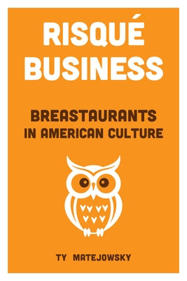 Risqué Business: Breastaurants in American Culture by Matejowsky, Ty
