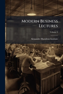 Modern Business Lectures; Volume 9 by Alexander Hamilton Institute (U S. ).