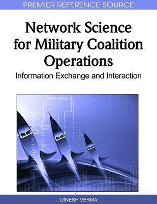 Network Science for Military Coalition Operations: Information Exchange and Interaction by Verma, Dinesh
