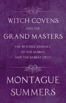 Witch Covens and the Grand Masters - The Witches' Journey to the Sabbat, and the Sabbat Orgy (Fantasy and Horror Classics) by Summers, Montague