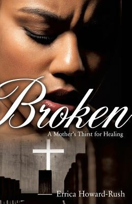 Broken: A Mother's Thirst for Healing by Howard-Rush, Errica