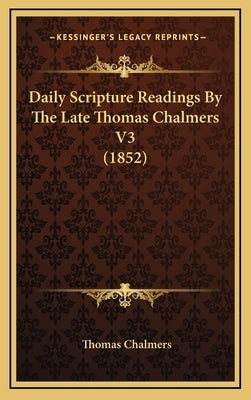 Daily Scripture Readings By The Late Thomas Chalmers V3 (1852) by Chalmers, Thomas