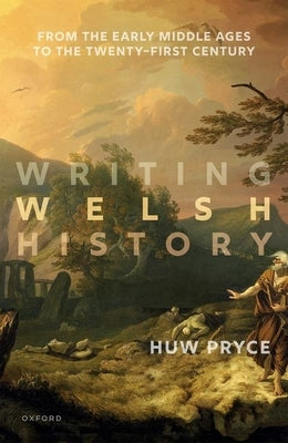 Writing Welsh History: From the Early Middle Ages to the Twenty-First Century by Pryce, Huw