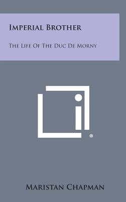 Imperial Brother: The Life of the Duc de Morny by Chapman, Maristan