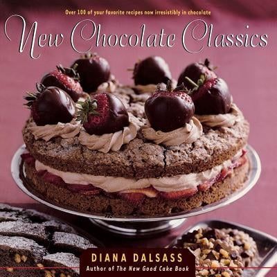 New Chocolate Classics: Over 100 of Your Favorite Recipes Now Irresistibly in Chocolate by Dalsass, Diana