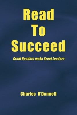 Read to Succeed: Great Readers Make Great Leaders by O'Donnell, Charles