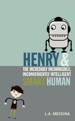 Henry and the Incredibly Incorrigible, Inconveniently Intelligent Smart Human by Messina, L. A.