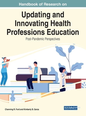 Handbook of Research on Updating and Innovating Health Professions Education: Post-Pandemic Perspectives by Ford, Channing R.