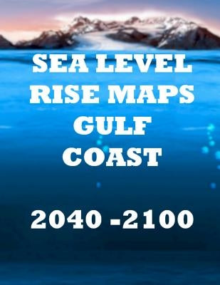 Sea Level Rise Maps: U.S. Gulf Coast 2040-2100 by Ayala, Luis