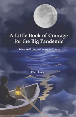 A Little Book of Courage for the Big Pandemic: Living well into an uncertain future by Lovre, Cheri