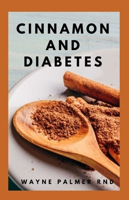Cinnamon and Diabetes: Basic Guide To Cinnamon And Diabetes For Staying Healthy And Feeling Good by Palmer Rnd, Wayne