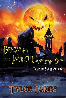 Beneath The Jack O ' Lantern Sky: Tales of Sweet Hollow by James, Tylor