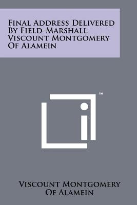 Final Address Delivered by Field-Marshall Viscount Montgomery of Alamein by Viscount Montgomery of Alamein