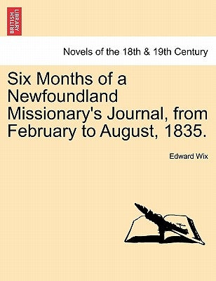Six Months of a Newfoundland Missionary's Journal, from February to August, 1835. by Wix, Edward