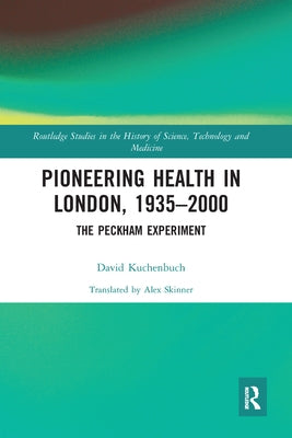 Pioneering Health in London, 1935-2000: The Peckham Experiment by Kuchenbuch, David