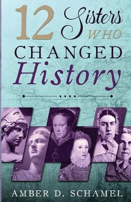 12 Sisters Who Changed History by Schamel, Amber D.