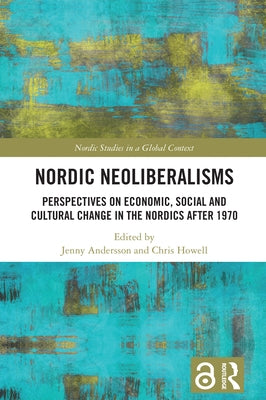 Nordic Neoliberalisms: Perspectives on Economic, Social and Cultural Change in the Nordics after 1970 by Andersson, Jenny