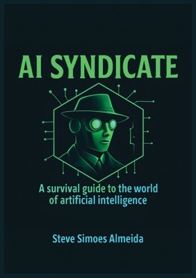 AI Syndicate: A Survival Guide to the World of Artificial Intelligence by Almeida, Steve