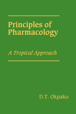 Principles of Pharmacology: A Tropical Approach by Okpako, D. T.