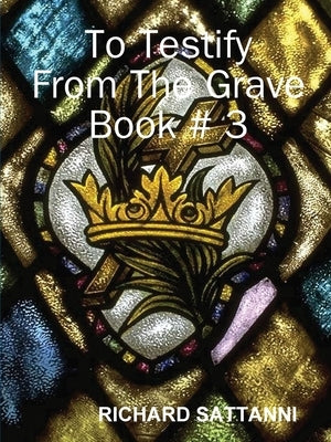 To Testify From The Grave Book # 3 by Sattanni, Richard