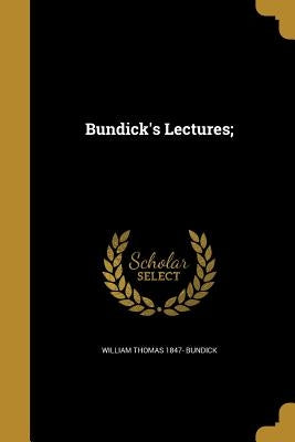 Bundick's Lectures; by Bundick, William Thomas 1847-